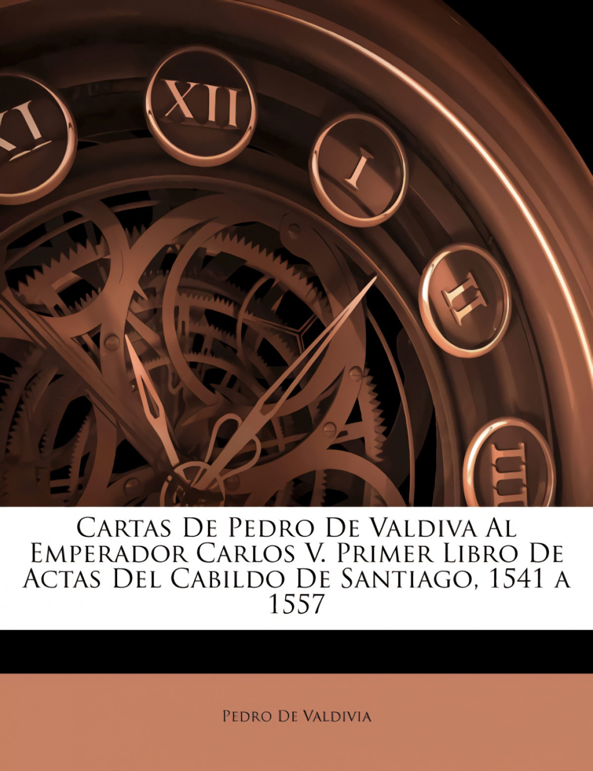 Cartas De Pedro De Valdiva Al Emperador Carlos V. Primer Libro De Actas Del Cabildo De Santiago, 1541 a 1557