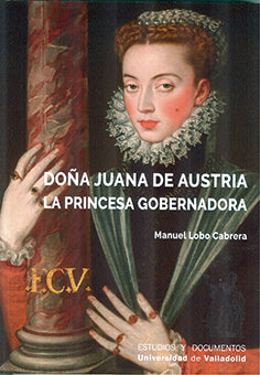 DOÑA JUANA DE AUSTRIA. LA PRINCESA GOBERNADORA