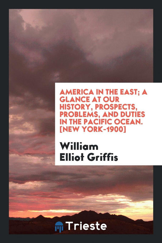 America in the East;a glance at our history, prospects, problems, and duties in the Pacific Ocean