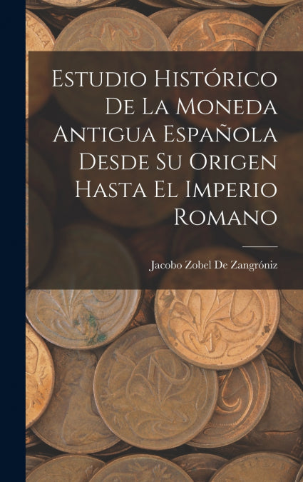 Estudio Histórico De La Moneda Antigua Española Desde Su Origen Hasta El Imperio