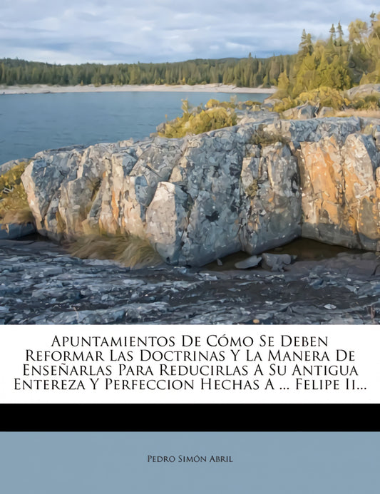 Apuntamientos de Como Se Deben Reformar Las Doctrinas y La Manera de Ensenarlas Para Reducirlas a Su Antigua Entereza y Perfeccion Hechas a ... Felipe